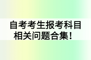 自考考生報(bào)考科目相關(guān)問題合集！