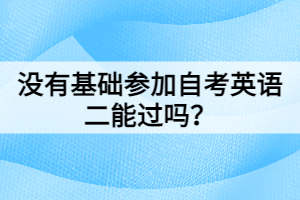 沒有基礎(chǔ)參加自考英語(yǔ)二能過嗎？