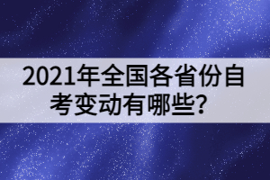 2021年全國(guó)各省份自考變動(dòng)有哪些？