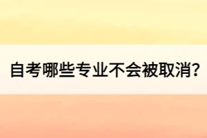 自考哪些專業(yè)不會被取消？