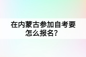 在內蒙古參加自考要怎么報名？