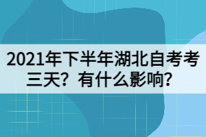 2021年下半年湖北自考考三天？有什么影響？