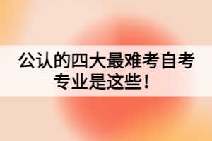 公認(rèn)的四大最難考自考專業(yè)是這些！