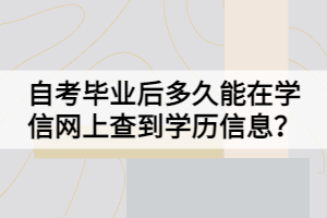 自考畢業(yè)后多久能在學信網(wǎng)上查到學歷信息？