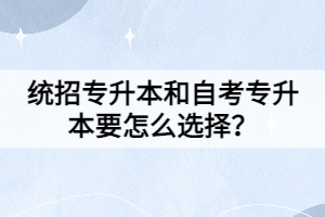 統(tǒng)招專升本和自考專升本要怎么選擇？