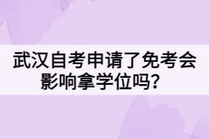 武漢自考申請(qǐng)了免考會(huì)影響拿學(xué)位嗎？