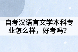自考漢語(yǔ)言文學(xué)本科專業(yè)怎么樣，好考嗎？