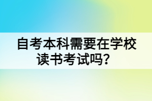 自考本科需要在學(xué)校讀書考試嗎？