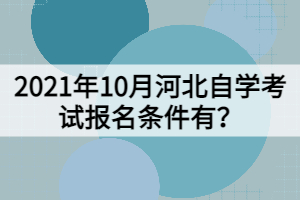2021年10月河北自學(xué)考試報(bào)名條件有？