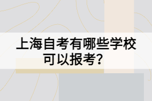 上海自考有哪些學(xué)?？梢詧?bào)考？