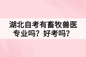 湖北自考有畜牧獸醫(yī)專業(yè)嗎？好考嗎？