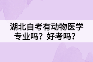 湖北自考有動(dòng)物醫(yī)學(xué)專(zhuān)業(yè)嗎？好考嗎？