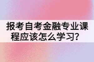 報考自考金融專業(yè)課程應該怎么學習？