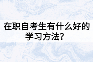 在職自考生有什么好的學(xué)習(xí)方法？