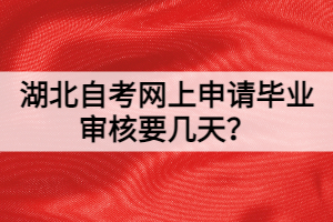 湖北自考網上申請畢業(yè)審核要幾天？
