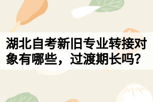 湖北自考新舊專業(yè)轉接對象有哪些，過渡期長嗎？