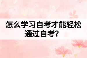怎么學(xué)習(xí)自考才能輕松通過自考？