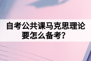 自考公共課馬克思理論要怎么備考？
