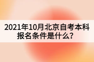 2021年10月北京自考本科報(bào)名條件是什么？
