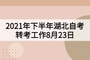 2021年下半年湖北自考轉(zhuǎn)考工作8月23日開(kāi)始