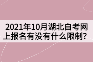 2021年10月湖北自考網(wǎng)上報名有沒有什么限制？
