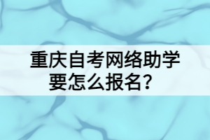 重慶自考網(wǎng)絡(luò)助學(xué)要怎么報(bào)名？