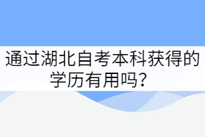 通過湖北自考本科獲得的學歷有用嗎？