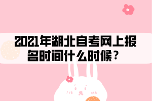 2021年湖北自考網(wǎng)上報名時間什么時候？
