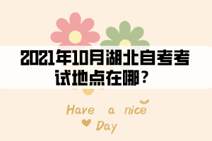 2021年10月湖北自考考試地點在哪？