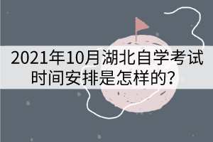 2021年10月湖北自學考試時間安排是怎樣的？