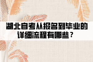湖北自考從報名到畢業(yè)的詳細流程有哪些？
