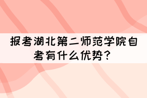 報(bào)考湖北第二師范學(xué)院自考有什么優(yōu)勢(shì)？