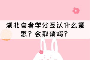 湖北自考學(xué)分互認(rèn)什么意思？會取消嗎？