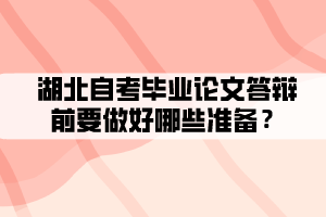 湖北自考畢業(yè)論文答辯前要做好哪些準(zhǔn)備？