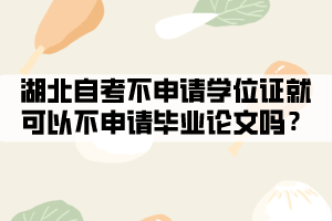 湖北自考不申請(qǐng)學(xué)位證就可以不申請(qǐng)畢業(yè)論文嗎？
