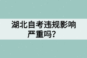 湖北自考違規(guī)影響嚴(yán)重嗎？
