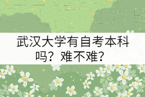 武漢大學(xué)有自考本科嗎？難不難？