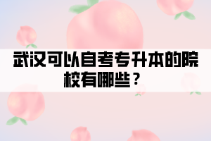 武漢可以自考專升本的院校有哪些？