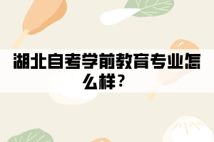 湖北自考學(xué)前教育專(zhuān)業(yè)怎么樣？