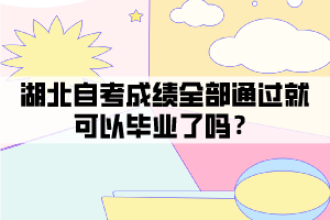湖北自考成績(jī)?nèi)客ㄟ^就可以畢業(yè)了嗎？