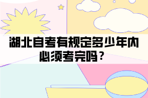 湖北自考有規(guī)定多少年內必須考完嗎？
