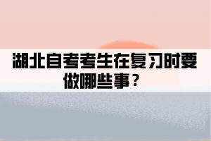 湖北自考考生在復(fù)習(xí)時(shí)要做哪些事? 湖北自考考生在復(fù)習(xí)時(shí)要做哪些事?