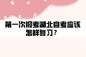第一次報(bào)考湖北自考應(yīng)該怎樣復(fù)習(xí)？