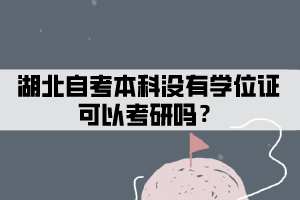 湖北自考本科沒有學(xué)位證可以考研嗎？