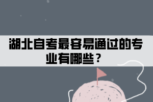 湖北自考最容易通過的專業(yè)有哪些？