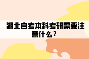 湖北自考本科考研需要注意什么？