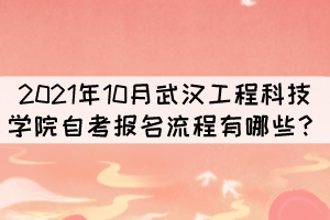 2021年10月武漢工程科技學院自考報考流程有哪些？