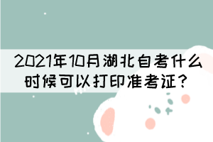 2021年10月湖北自學(xué)考試什么時候可以打印準(zhǔn)考證？