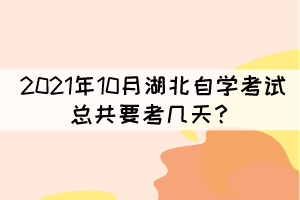 2021年10月湖北自學考試總共要考幾天？