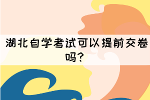 湖北自學(xué)考試可以提前交卷嗎？